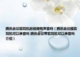 騰訊會議戴耳機放視頻有聲音嗎（騰訊會議插著耳機可以錄音嗎 騰訊會議帶著耳機可以錄音嗎介紹）