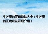 生芒果的正確吃法大全（生芒果的正確吃法詳細介紹）