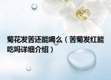 菊花發(fā)苦還能喝么（苦菊發(fā)紅能吃嗎詳細介紹）