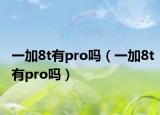 一加8t有pro嗎（一加8t有pro嗎）