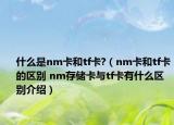 什么是nm卡和tf卡?（nm卡和tf卡的區(qū)別 nm存儲卡與tf卡有什么區(qū)別介紹）