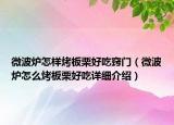 微波爐怎樣烤板栗好吃竅門（微波爐怎么烤板栗好吃詳細(xì)介紹）