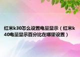 紅米k30怎么設置電量顯示（紅米k40電量顯示百分比在哪里設置）