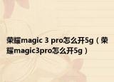 榮耀magic 3 pro怎么開5g（榮耀magic3pro怎么開5g）