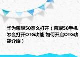 華為榮耀50怎么打開（榮耀50手機怎么打開OTG功能 如何開啟OTG功能介紹）