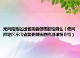 無風(fēng)險地區(qū)出省需要做核酸檢測么（低風(fēng)險地區(qū)不出省需要做核酸檢測詳細(xì)介紹）