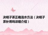 決明子茶正確泡水方法（決明子茶補腎嗎詳細介紹）