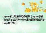 oppo怎么取消來電秀視頻（oppo手機(jī)來電秀怎么關(guān)掉 oppo來電秀視頻鈴聲怎么關(guān)閉介紹）