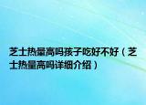 芝士熱量高嗎孩子吃好不好（芝士熱量高嗎詳細(xì)介紹）