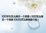 釘釘學(xué)生怎么換另一個(gè)班級（釘釘怎么換另一個(gè)班級 釘釘釘怎么換班級介紹）