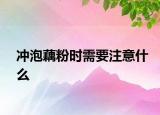 沖泡藕粉時(shí)需要注意什么