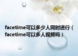 facetime可以多少人同時(shí)進(jìn)行（facetime可以多人視頻嗎）