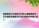 泡溫泉用衛(wèi)生棉條可以防止細(xì)菌感染嗎（衛(wèi)生棉條泡溫泉可以減少感染嗎詳細(xì)介紹）