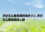 虎牙怎么看直播間有多少人 虎牙怎么看直播間人數(shù)