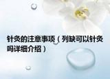 針灸的注意事項（列缺可以針灸嗎詳細介紹）