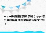 oppo手機(jī)如何錄屏 錄制（oppo怎么錄制屏幕 手機(jī)錄屏怎么操作介紹）