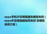 oppo手機(jī)聲音增強(qiáng)器在哪里關(guān)閉（oppo聲音增強(qiáng)器如何關(guān)閉 在哪里關(guān)閉介紹）
