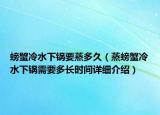 螃蟹冷水下鍋要蒸多久（蒸螃蟹冷水下鍋需要多長時間詳細介紹）