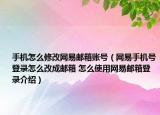 手機(jī)怎么修改網(wǎng)易郵箱賬號（網(wǎng)易手機(jī)號登錄怎么改成郵箱 怎么使用網(wǎng)易郵箱登錄介紹）