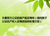 夫妻雙方公證的房產能反悔嗎（請問房子公證后產權人反悔該如何處理介紹）
