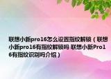 聯(lián)想小新pro16怎么設(shè)置指紋解鎖（聯(lián)想小新pro16有指紋解鎖嗎 聯(lián)想小新Pro16有指紋識別嗎介紹）
