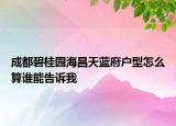 成都碧桂園海昌天藍府戶型怎么算誰能告訴我