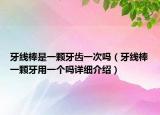 牙線棒是一顆牙齒一次嗎（牙線棒一顆牙用一個(gè)嗎詳細(xì)介紹）