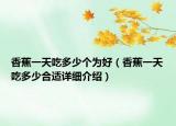 香蕉一天吃多少個為好（香蕉一天吃多少合適詳細介紹）