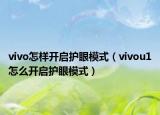 vivo怎樣開啟護(hù)眼模式（vivou1怎么開啟護(hù)眼模式）