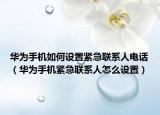 華為手機(jī)如何設(shè)置緊急聯(lián)系人電話（華為手機(jī)緊急聯(lián)系人怎么設(shè)置）