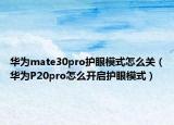 華為mate30pro護眼模式怎么關(guān)（華為P20pro怎么開啟護眼模式）