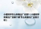 小愛同學(xué)怎么恢復(fù)出廠設(shè)置?（小愛同學(xué)恢復(fù)出廠按哪個(gè)鍵 怎么恢復(fù)出廠設(shè)置介紹）