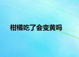 柑橘吃了會(huì)變黃嗎