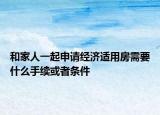和家人一起申請(qǐng)經(jīng)濟(jì)適用房需要什么手續(xù)或者條件