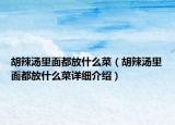 胡辣湯里面都放什么菜（胡辣湯里面都放什么菜詳細介紹）