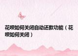 花唄如何關(guān)閉自動還款功能（花唄如何關(guān)閉）