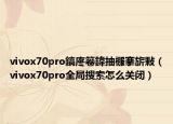 vivox70pro鎬庝箞鍏抽棴搴旂敤（vivox70pro全局搜索怎么關(guān)閉）