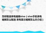 怎樣取消來電視頻vivo（vivo手機(jī)來電視頻怎么取消 來電顯示視頻怎么關(guān)介紹）