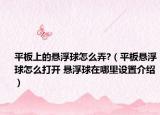 平板上的懸浮球怎么弄?（平板懸浮球怎么打開 懸浮球在哪里設(shè)置介紹）
