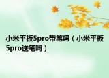 小米平板5pro帶筆嗎（小米平板5pro送筆嗎）