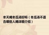 冬天喝冬瓜湯好嗎（冬瓜湯不適合哪些人喝詳細介紹）