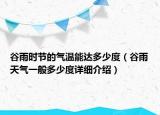 谷雨時(shí)節(jié)的氣溫能達(dá)多少度（谷雨天氣一般多少度詳細(xì)介紹）