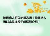 糖尿病人可以吃果凍嗎（糖尿病人可以吃果凍橙子嗎詳細(xì)介紹）