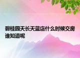 碧桂園天長天藍(lán)店什么時(shí)候交房誰知道呢