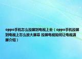 oppo手機(jī)怎么投屏到電視上去（oppo手機(jī)投屏到電視上怎么放大屏幕 投屏電視如何讓電視滿屏介紹）