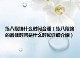 練八段錦什么時(shí)間合適（練八段錦的最佳時(shí)間是什么時(shí)候詳細(xì)介紹）