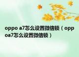 oppo a7怎么設(shè)置微信鎖（oppoa7怎么設(shè)置微信鎖）