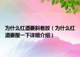 為什么紅酒要斜著放（為什么紅酒要醒一下詳細介紹）