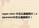 oppo reno 5k怎么隱藏照片（opporeno5k怎么隱藏照片）