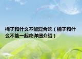 橘子和什么不能混合吃（橘子和什么不能一起吃詳細(xì)介紹）